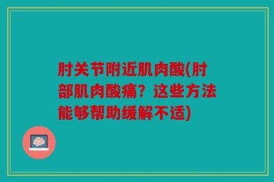 肘关节附近肌肉酸(肘部肌肉酸痛？这些方法能够帮助缓解不适)