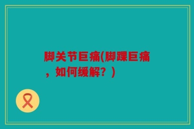 脚关节巨痛(脚踝巨痛，如何缓解？)