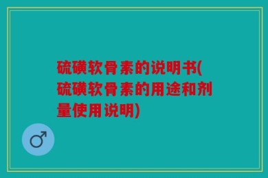 硫磺软骨素的说明书(硫磺软骨素的用途和剂量使用说明)