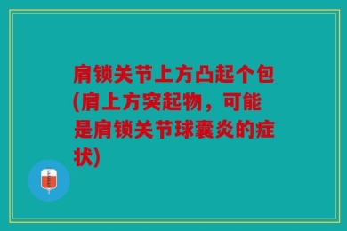 肩锁关节上方凸起个包(肩上方突起物，可能是肩锁关节球囊炎的症状)