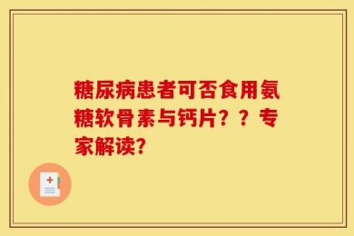 糖尿病患者可否食用氨糖软骨素与钙片？？专家解读？