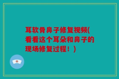 耳软骨鼻子修复视频(看看这个耳朵和鼻子的现场修复过程！)