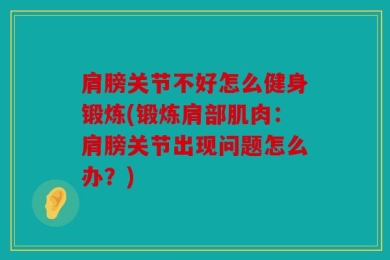 肩膀关节不好怎么健身锻炼(锻炼肩部肌肉：肩膀关节出现问题怎么办？)