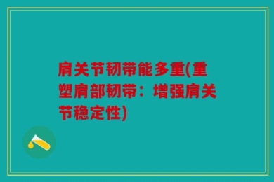 肩关节韧带能多重(重塑肩部韧带：增强肩关节稳定性)