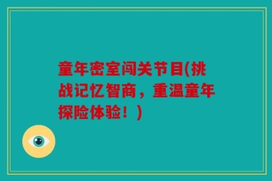 童年密室闯关节目(挑战记忆智商，重温童年探险体验！)