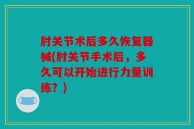 肘关节术后多久恢复器械(肘关节手术后，多久可以开始进行力量训练？)