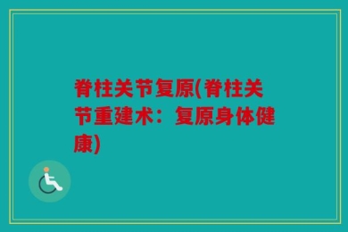 脊柱关节复原(脊柱关节重建术：复原身体健康)