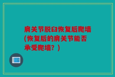 肩关节脱臼恢复后爬墙(恢复后的肩关节能否承受爬墙？)