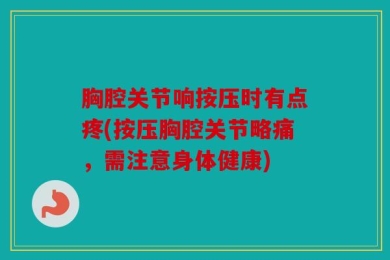 胸腔关节响按压时有点疼(按压胸腔关节略痛，需注意身体健康)