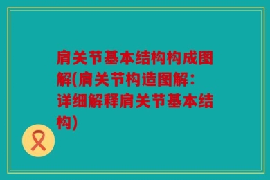 肩关节基本结构构成图解(肩关节构造图解：详细解释肩关节基本结构)