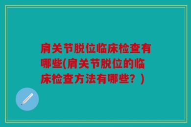 肩关节脱位临床检查有哪些(肩关节脱位的临床检查方法有哪些？)