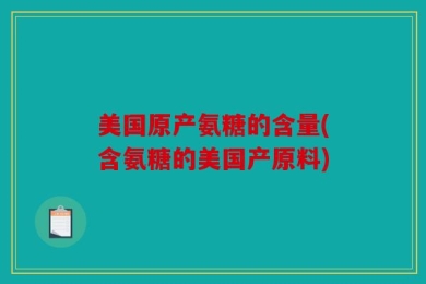 美国原产氨糖的含量(含氨糖的美国产原料)