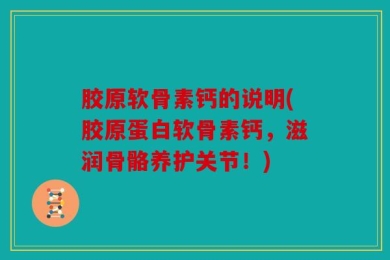 胶原软骨素钙的说明(胶原蛋白软骨素钙，滋润骨骼养护关节！)