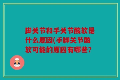 脚关节和手关节酸软是什么原因(手脚关节酸软可能的原因有哪些？