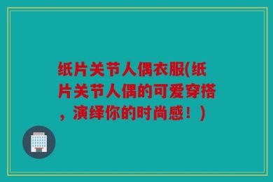 纸片关节人偶衣服(纸片关节人偶的可爱穿搭，演绎你的时尚感！)
