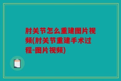 肘关节怎么重建图片视频(肘关节重建手术过程-图片视频)