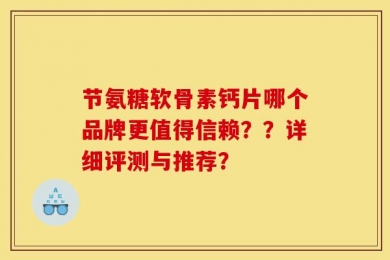 节氨糖软骨素钙片哪个品牌更值得信赖？？详细评测与推荐？