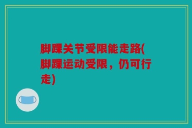 脚踝关节受限能走路(脚踝运动受限，仍可行走)