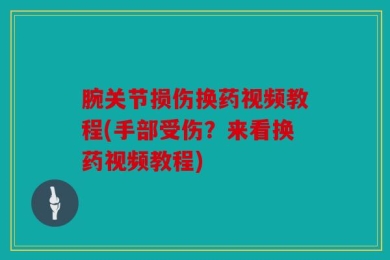 腕关节损伤换药视频教程(手部受伤？来看换药视频教程)