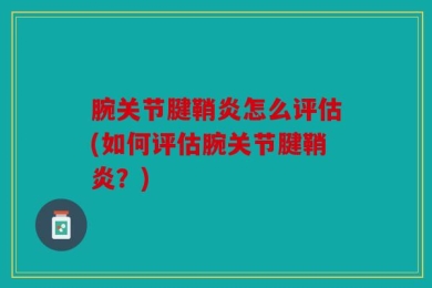 腕关节腱鞘炎怎么评估(如何评估腕关节腱鞘炎？)