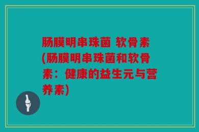 肠膜明串珠菌 软骨素(肠膜明串珠菌和软骨素：健康的益生元与营养素)