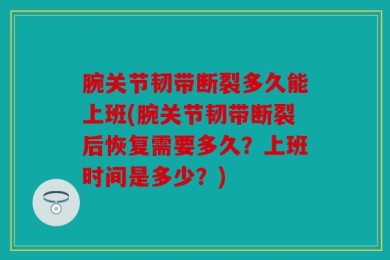 腕关节韧带断裂多久能上班(腕关节韧带断裂后恢复需要多久？上班时间是多少？)