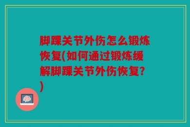 脚踝关节外伤怎么锻炼恢复(如何通过锻炼缓解脚踝关节外伤恢复？)