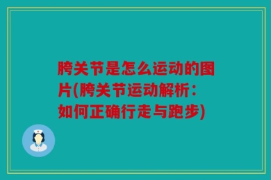 胯关节是怎么运动的图片(胯关节运动解析：如何正确行走与跑步)