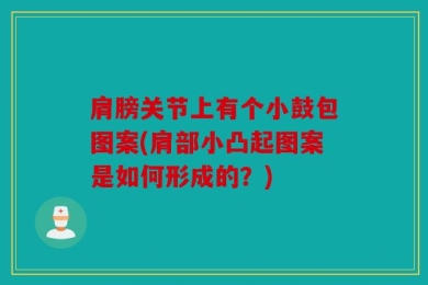 肩膀关节上有个小鼓包图案(肩部小凸起图案是如何形成的？)