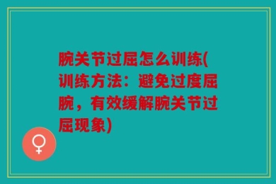 腕关节过屈怎么训练(训练方法：避免过度屈腕，有效缓解腕关节过屈现象)