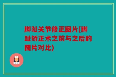 脚趾关节修正图片(脚趾矫正术之前与之后的图片对比)