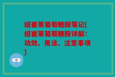 纽崔莱葡萄糖胺笔记(纽崔莱葡萄糖胺详解：功效、用法、注意事项)