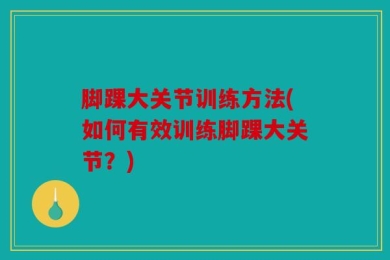 脚踝大关节训练方法(如何有效训练脚踝大关节？)
