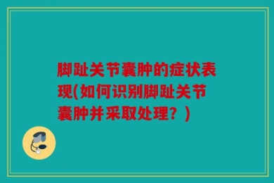 脚趾关节囊肿的症状表现(如何识别脚趾关节囊肿并采取处理？)