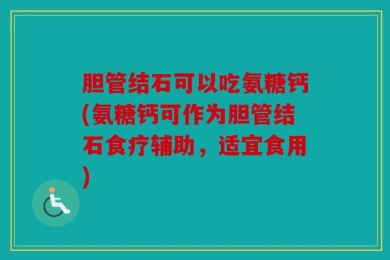 胆管结石可以吃氨糖钙(氨糖钙可作为胆管结石食疗辅助，适宜食用)