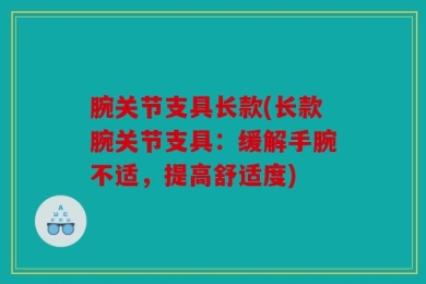 腕关节支具长款(长款腕关节支具：缓解手腕不适，提高舒适度)