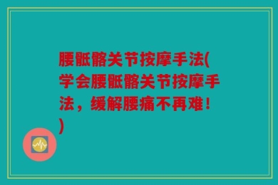 腰骶髂关节按摩手法(学会腰骶髂关节按摩手法，缓解腰痛不再难！)