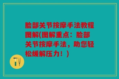 脸部关节按摩手法教程图解(图解重点：脸部关节按摩手法，助您轻松缓解压力！)