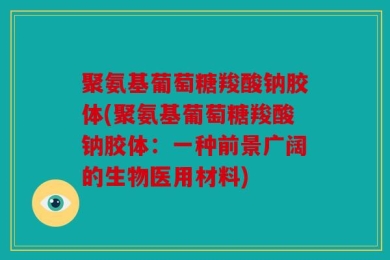 聚氨基葡萄糖羧酸钠胶体(聚氨基葡萄糖羧酸钠胶体：一种前景广阔的生物医用材料)
