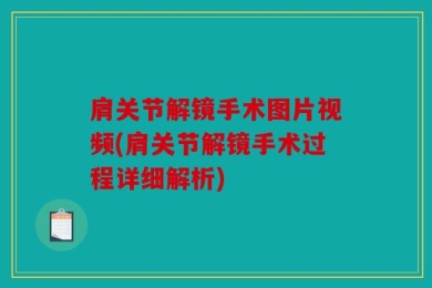 肩关节解镜手术图片视频(肩关节解镜手术过程详细解析)