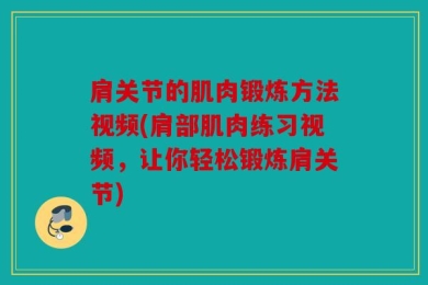 肩关节的肌肉锻炼方法视频(肩部肌肉练习视频，让你轻松锻炼肩关节)