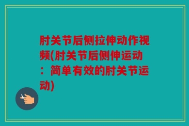 肘关节后侧拉伸动作视频(肘关节后侧伸运动：简单有效的肘关节运动)