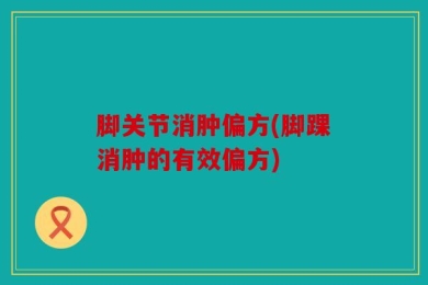 脚关节消肿偏方(脚踝消肿的有效偏方)