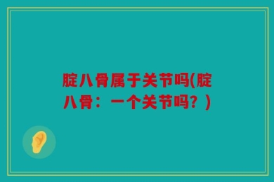 腚八骨属于关节吗(腚八骨：一个关节吗？)