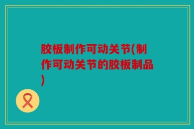 胶板制作可动关节(制作可动关节的胶板制品)