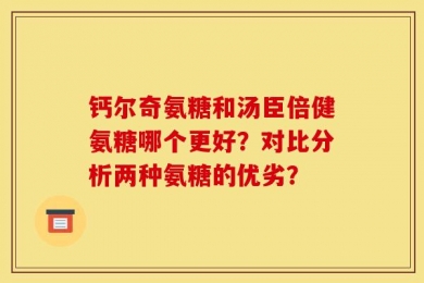 钙尔奇氨糖和汤臣倍健氨糖哪个更好？对比分析两种氨糖的优劣？