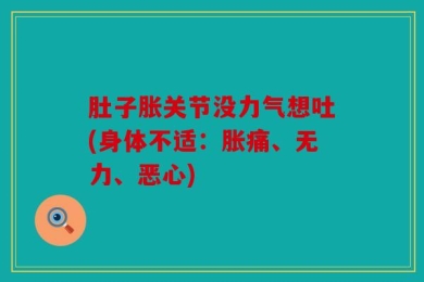 肚子胀关节没力气想吐(身体不适：胀痛、无力、恶心)
