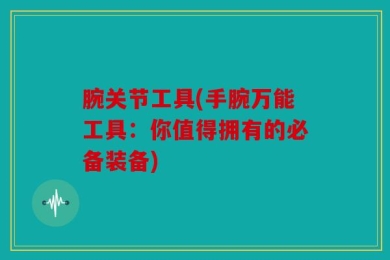 腕关节工具(手腕万能工具：你值得拥有的必备装备)
