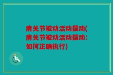 肩关节被动活动摆动(肩关节被动活动摆动：如何正确执行)