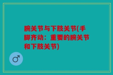 腕关节与下肢关节(手脚齐动：重要的腕关节和下肢关节)